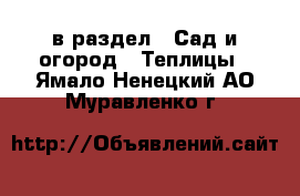  в раздел : Сад и огород » Теплицы . Ямало-Ненецкий АО,Муравленко г.